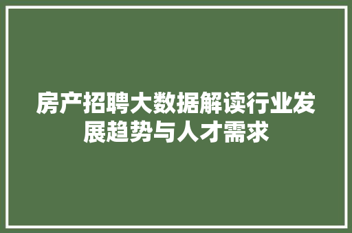 房产招聘大数据解读行业发展趋势与人才需求