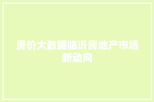 房价大数据临沂房地产市场新动向