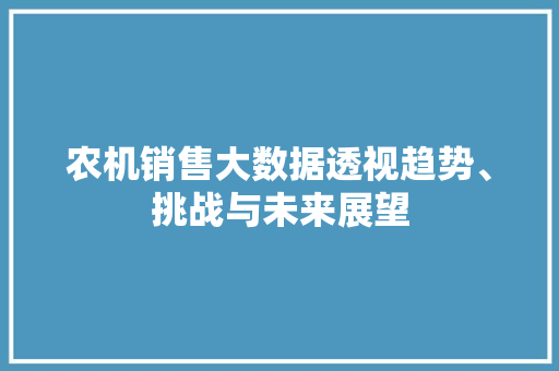 农机销售大数据透视趋势、挑战与未来展望