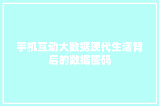手机互动大数据现代生活背后的数据密码