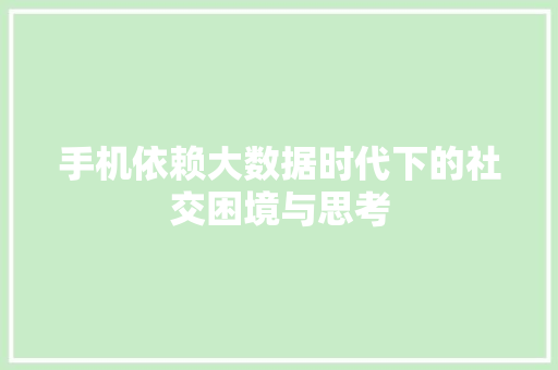 手机依赖大数据时代下的社交困境与思考