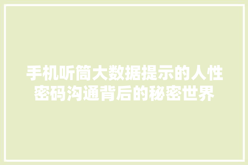 手机听筒大数据提示的人性密码沟通背后的秘密世界