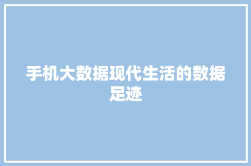 手机大数据现代生活的数据足迹  第1张