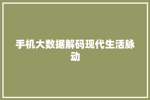 手机大数据解码现代生活脉动  第1张