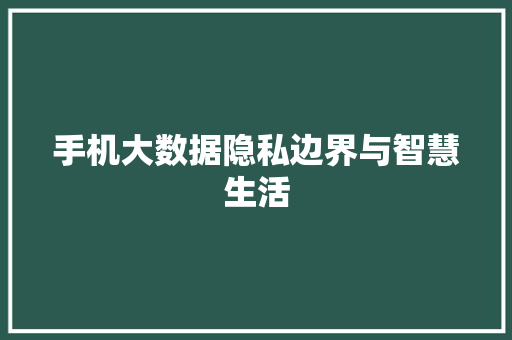 手机大数据隐私边界与智慧生活  第1张