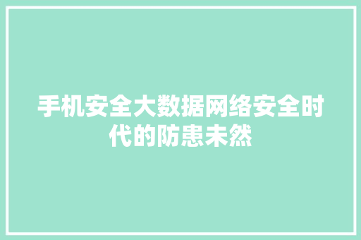 手机安全大数据网络安全时代的防患未然  第1张