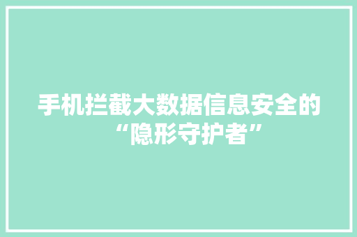 手机拦截大数据信息安全的“隐形守护者”