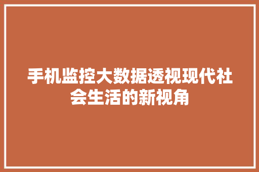 手机监控大数据透视现代社会生活的新视角  第1张