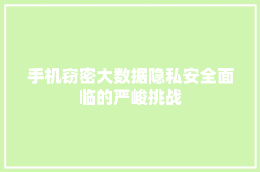 手机窃密大数据隐私安全面临的严峻挑战