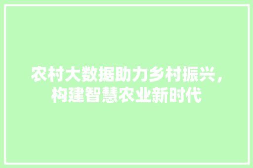 农村大数据助力乡村振兴，构建智慧农业新时代