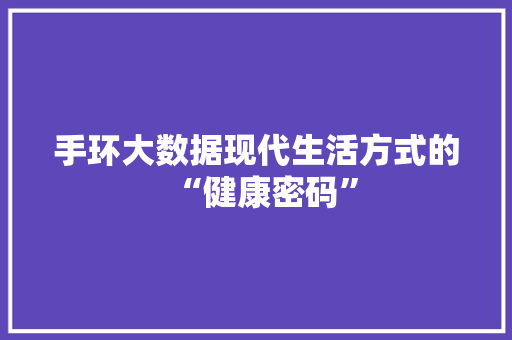 手环大数据现代生活方式的“健康密码”  第1张