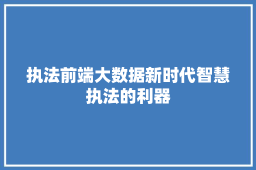 执法前端大数据新时代智慧执法的利器  第1张