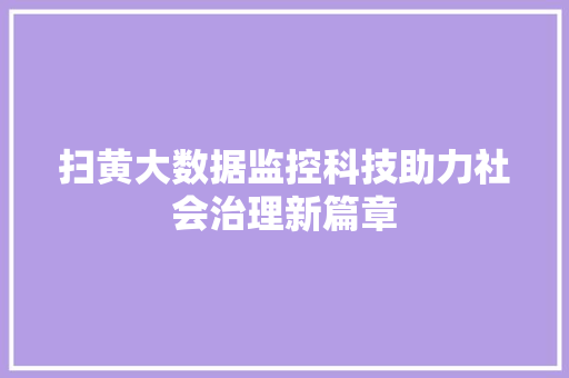 扫黄大数据监控科技助力社会治理新篇章  第1张