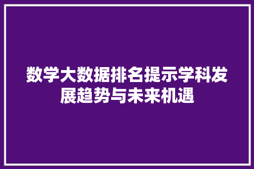 数学大数据排名提示学科发展趋势与未来机遇  第1张