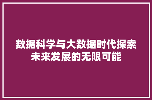 数据科学与大数据时代探索未来发展的无限可能  第1张