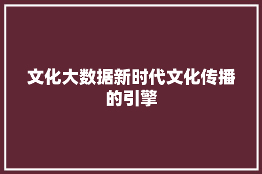 文化大数据新时代文化传播的引擎  第1张