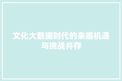 文化大数据时代的来临机遇与挑战并存  第1张