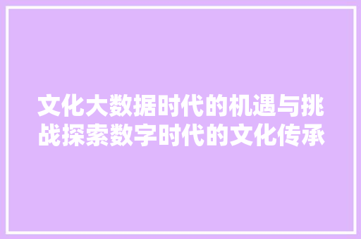 文化大数据时代的机遇与挑战探索数字时代的文化传承与创新  第1张