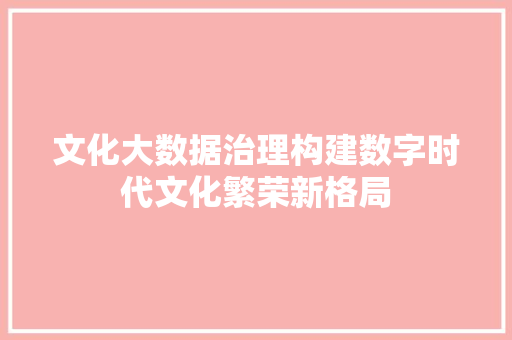 文化大数据治理构建数字时代文化繁荣新格局  第1张