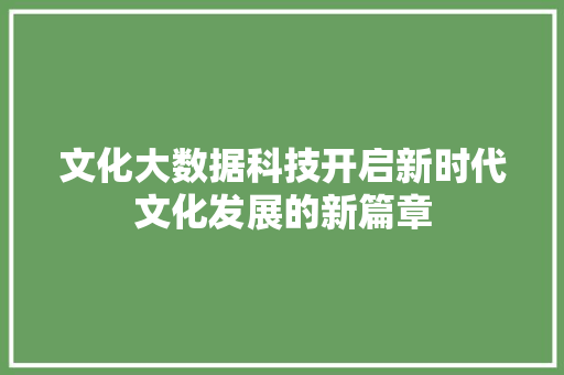文化大数据科技开启新时代文化发展的新篇章  第1张
