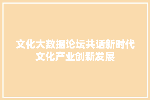 文化大数据论坛共话新时代文化产业创新发展  第1张