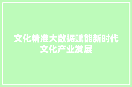 文化精准大数据赋能新时代文化产业发展  第1张