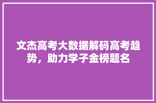 文杰高考大数据解码高考趋势，助力学子金榜题名
