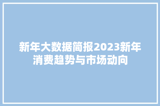 新年大数据简报2023新年消费趋势与市场动向  第1张