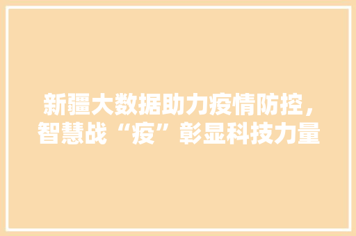 新疆大数据助力疫情防控，智慧战“疫”彰显科技力量  第1张