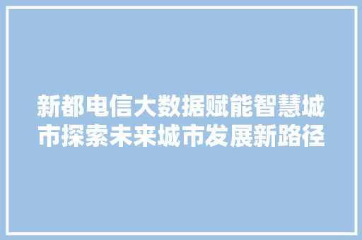 新都电信大数据赋能智慧城市探索未来城市发展新路径