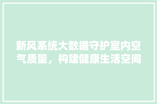 新风系统大数据守护室内空气质量，构建健康生活空间
