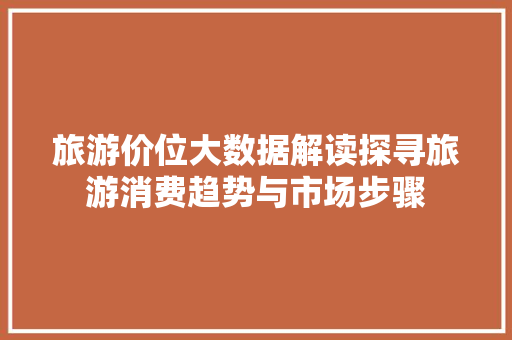 旅游价位大数据解读探寻旅游消费趋势与市场步骤  第1张