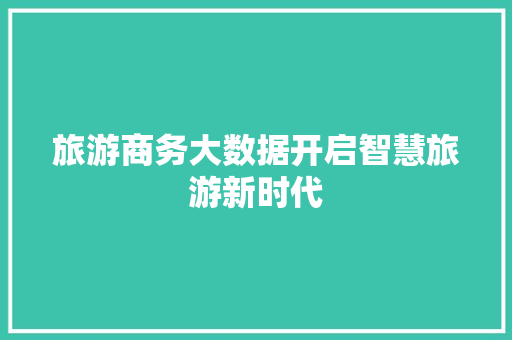旅游商务大数据开启智慧旅游新时代  第1张