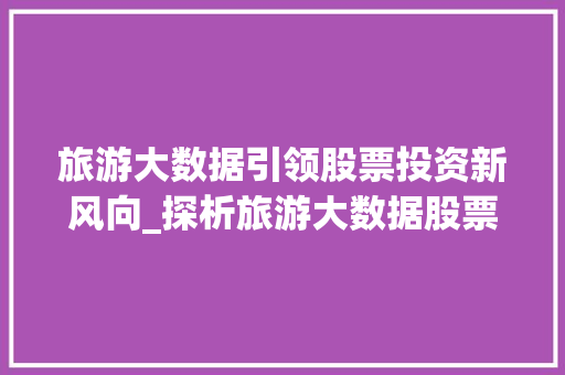 旅游大数据引领股票投资新风向_探析旅游大数据股票的投资价值  第1张