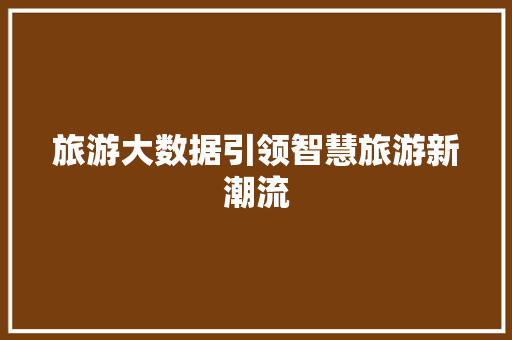旅游大数据引领智慧旅游新潮流  第1张