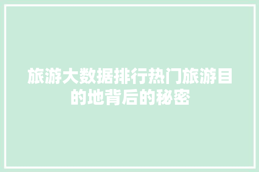 旅游大数据排行热门旅游目的地背后的秘密  第1张