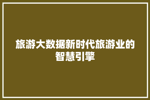 旅游大数据新时代旅游业的智慧引擎  第1张