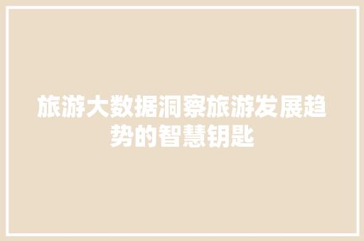 旅游大数据洞察旅游发展趋势的智慧钥匙  第1张