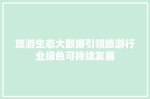 旅游生态大数据引领旅游行业绿色可持续发展  第1张