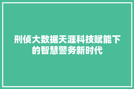 刑侦大数据天涯科技赋能下的智慧警务新时代  第1张