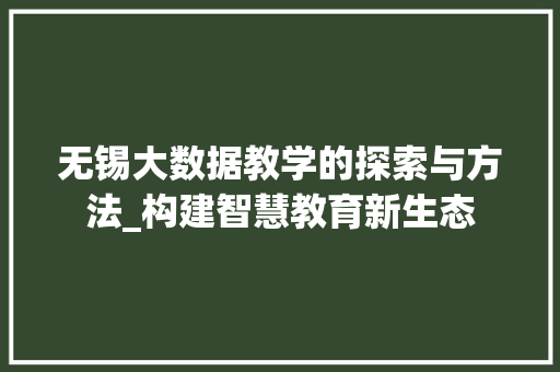 无锡大数据教学的探索与方法_构建智慧教育新生态  第1张