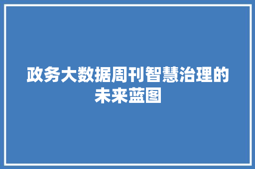 政务大数据周刊智慧治理的未来蓝图  第1张