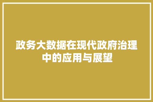 政务大数据在现代政府治理中的应用与展望  第1张