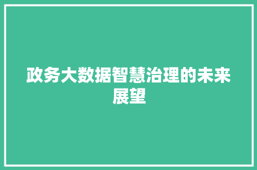 政务大数据智慧治理的未来展望  第1张