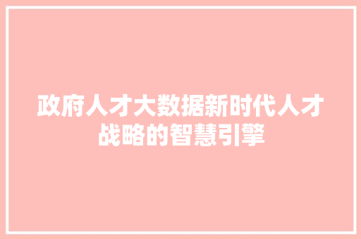 政府人才大数据新时代人才战略的智慧引擎  第1张