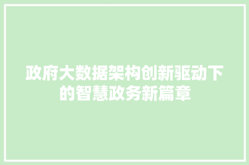政府大数据架构创新驱动下的智慧政务新篇章  第1张
