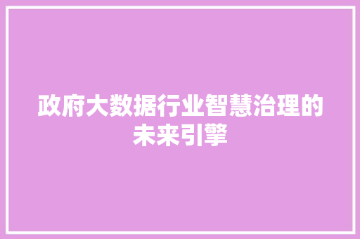 政府大数据行业智慧治理的未来引擎  第1张