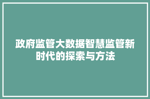 政府监管大数据智慧监管新时代的探索与方法  第1张