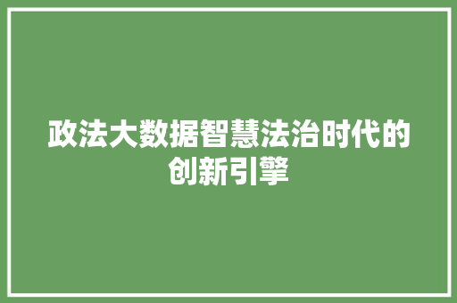政法大数据智慧法治时代的创新引擎