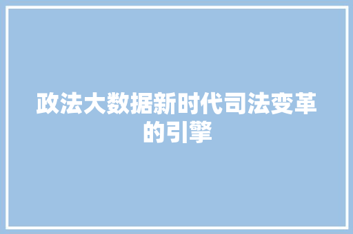 政法大数据新时代司法变革的引擎